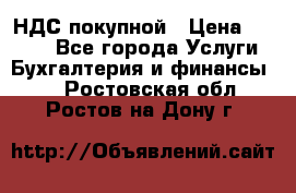 НДС покупной › Цена ­ 2 000 - Все города Услуги » Бухгалтерия и финансы   . Ростовская обл.,Ростов-на-Дону г.